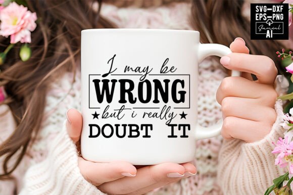 I May Be Wrong but I Doubt It Svg Graphics & T-Shirt Designs