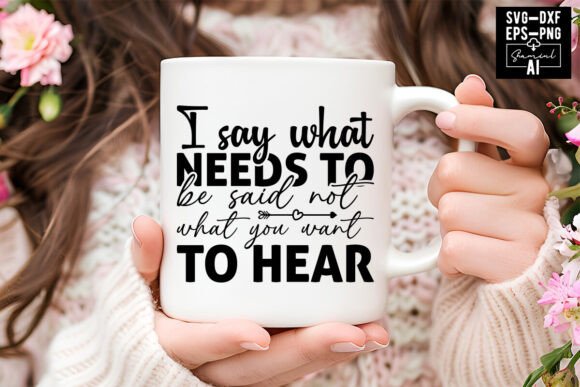 I Say What Needs to Be Said Not What You Graphics & T-Shirt Designs